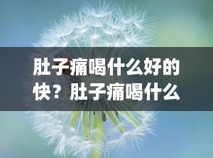 肚子痛喝什么好的快？肚子痛喝什么水