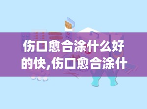 伤口愈合涂什么好的快,伤口愈合涂什么好的快的