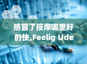 感冒了按摩哪里好的快,Feelig Uder he Weaher: Where o Massage for Quick Relief from a Cold