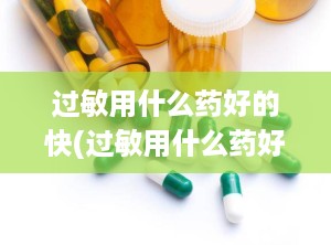 过敏用什么药好的快(过敏用什么药好的快一点)