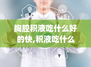 胸腔积液吃什么好的快,积液吃什么