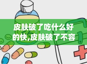 皮肤破了吃什么好的快,皮肤破了不容易愈合是怎么回事