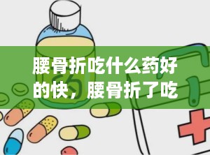 腰骨折吃什么药好的快，腰骨折了吃什么药