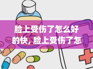 脸上受伤了怎么好的快, 脸上受伤了怎么好的快