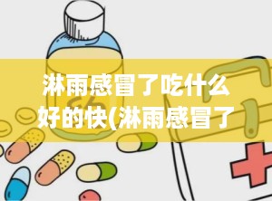 淋雨感冒了吃什么好的快(淋雨感冒了吃点什么药)