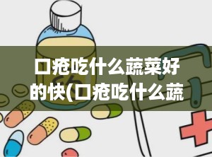 口疮吃什么蔬菜好的快(口疮吃什么蔬菜好得快)