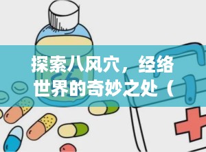 探索八风穴，经络世界的奇妙之处（八风放血的功效与作用）