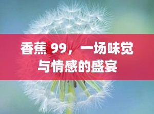 香蕉 99，一场味觉与情感的盛宴