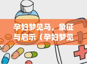 孕妇梦见马，象征与启示（孕妇梦见马是什么意思）