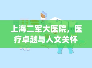 上海二军大医院，医疗卓越与人文关怀的典范（上海二军大医院又称什么医院）