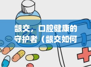 龈交，口腔健康的守护者（龈交如何点刺放血治疗痔疮）