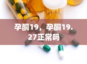 孕酮19，孕酮19.27正常吗