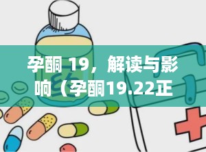 孕酮 19，解读与影响（孕酮19.22正常吗）