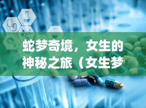 蛇梦奇境，女生的神秘之旅（女生梦见蛇是什么寓意）