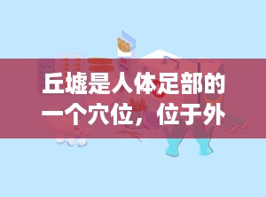 丘墟是人体足部的一个穴位，位于外踝前下方，趾长伸肌腱的外侧凹陷中。它是足少阳胆经上的重要穴位，经常刺激丘墟穴可以起到疏肝利胆、消肿止痛、调和气血等作用。本文将为大家介绍丘墟穴的准确位置图及相关知识。（丘墟的准确位置图作用功效）