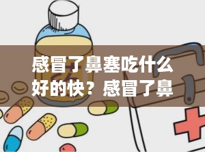 感冒了鼻塞吃什么好的快？感冒了鼻塞流鼻涕吃什么药