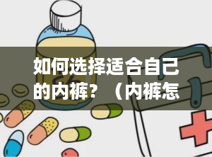 如何选择适合自己的内裤？（内裤怎么选择面料）