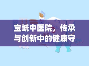 宝坻中医院，传承与创新中的健康守护者（宝坻中医院电话咨询24小时）