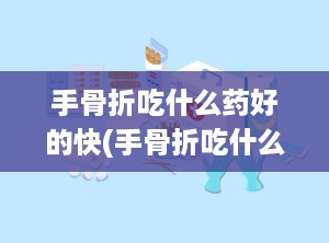 手骨折吃什么药好的快(手骨折吃什么药)