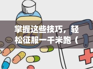 掌握这些技巧，轻松征服一千米跑（跑一千米的技巧和方法）