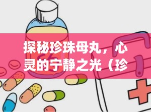 探秘珍珠母丸，心灵的宁静之光（珍珠母丸的功效与作用及禁忌）