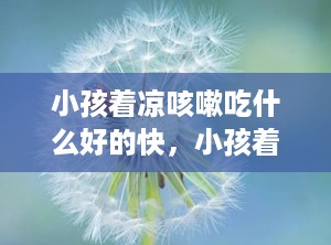 小孩着凉咳嗽吃什么好的快，小孩着凉就咳嗽是什么原因