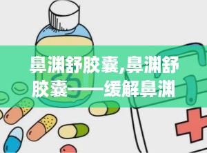 鼻渊舒胶囊,鼻渊舒胶囊——缓解鼻渊症状，畅享清新生活