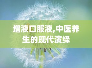 增液口服液,中医养生的现代演绎