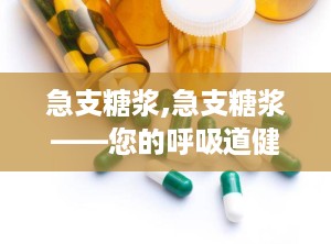 急支糖浆,急支糖浆——您的呼吸道健康守护者