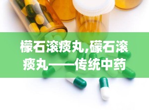 檬石滚痰丸,礞石滚痰丸——传统中药在现代生活中的应用与功效