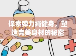 探索弹力绳健身，塑造完美身材的秘密武器（弹力绳健身方法视频教程）