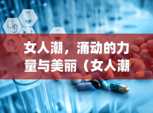 女人潮，涌动的力量与美丽（女人潮热盗汗是什么症状）