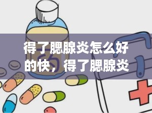 得了腮腺炎怎么好的快，得了腮腺炎要怎么处理