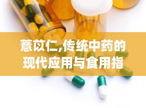 薏苡仁,传统中药的现代应用与食用指南