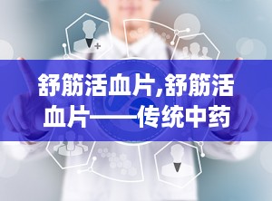 舒筋活血片,舒筋活血片——传统中药在现代生活中的应用