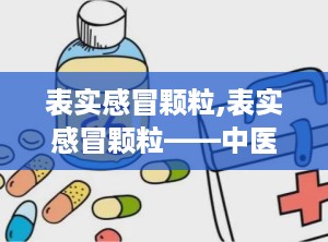 表实感冒颗粒,表实感冒颗粒——中医治疗感冒的良方