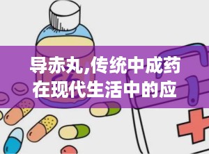 导赤丸,传统中成药在现代生活中的应用