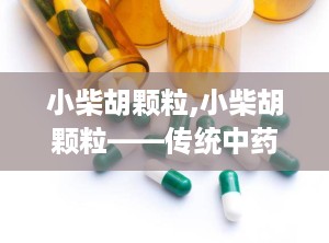 小柴胡颗粒,小柴胡颗粒——传统中药的现代应用