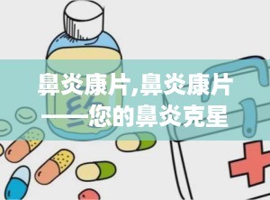 鼻炎康片,鼻炎康片——您的鼻炎克星，守护呼吸健康