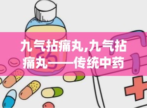 九气拈痛丸,九气拈痛丸——传统中药在现代生活中的应用