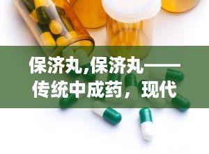 保济丸,保济丸——传统中成药，现代生活的好帮手