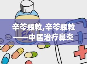 辛芩颗粒,辛芩颗粒——中医治疗鼻炎的良药