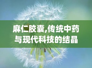 麻仁胶囊,传统中药与现代科技的结晶