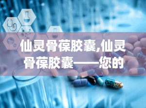 仙灵骨葆胶囊,仙灵骨葆胶囊——您的骨骼健康守护者