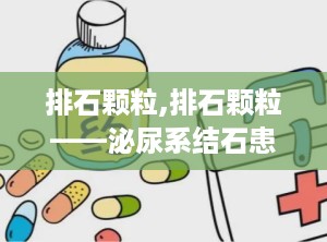 排石颗粒,排石颗粒——泌尿系结石患者的福音