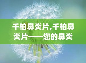 千柏鼻炎片,千柏鼻炎片——您的鼻炎克星