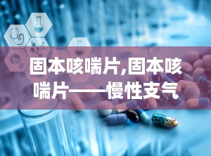 固本咳喘片,固本咳喘片——慢性支气管炎患者的福音