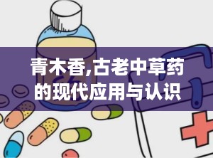 青木香,古老中草药的现代应用与认识