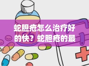 蛇胆疮怎么治疗好的快？蛇胆疮的最佳治疗方案