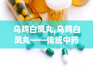 乌鸡白凤丸,乌鸡白凤丸——传统中药的滋补佳品